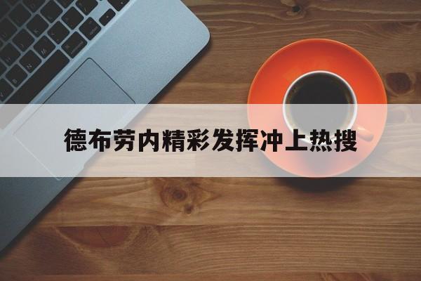 德布劳内精彩发挥冲上热搜(德布劳内与阿莱格里会面决定未来)